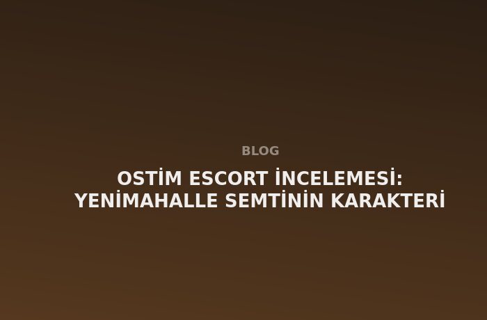 Ostim Escort: Yenimahalle Semtinin Karakteri