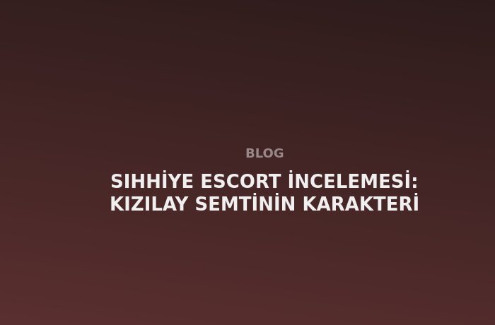 Sıhhiye Escort: Kızılay Semtinin Karakteri