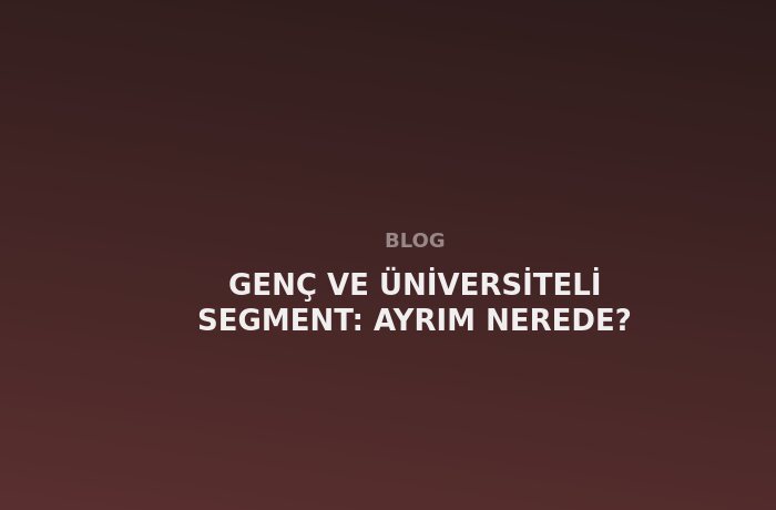 Genç ve Üniversiteli Segment: Ayrım Nerede?