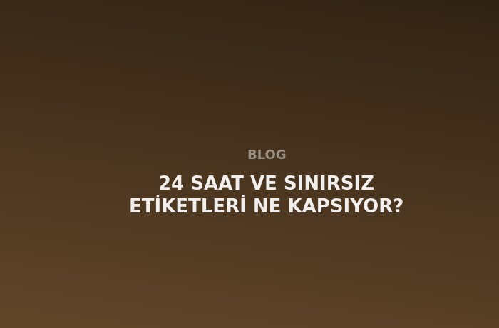24 Saat ve Sınırsız Etiketleri Ne Kapsıyor?