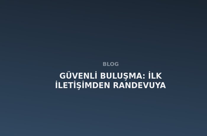 Güvenli Buluşma: İlk İletişimden Randevuya