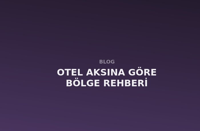 Otel Aksına Göre Bölge Seçimi