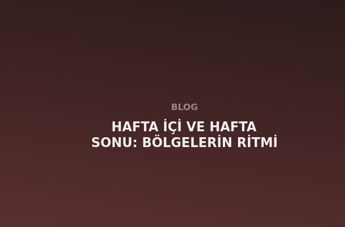 Hafta İçi ve Hafta Sonu: Bölge Ritimleri