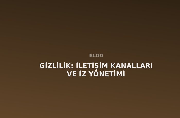 Gizlilik: İletişim Kanalları ve İz Yönetimi