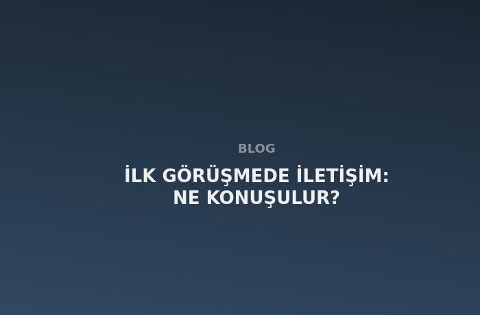 İlk Görüşmede İletişim: Ne Konuşulur?
