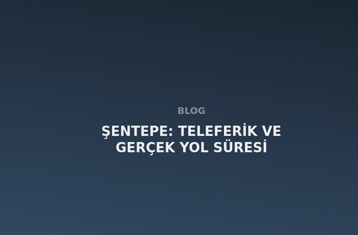 Şentepe: Teleferik ve Gerçek Yol Süresi