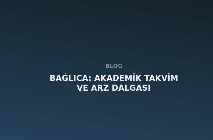 Bağlıca: Akademik Takvim ve Arz Dalgası