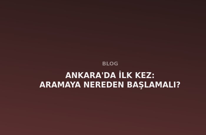 Ankara'da İlk Kez: Aramaya Nereden Başlamalı?