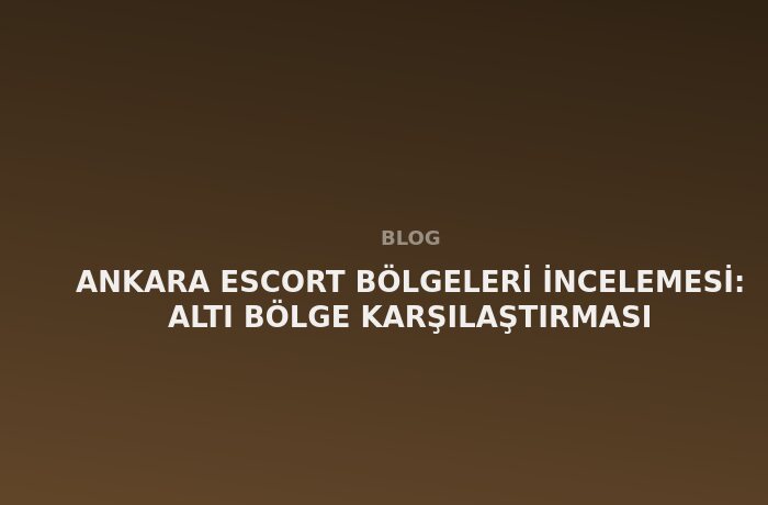 Ankara Escort: Altı Bölge Karşılaştırması
