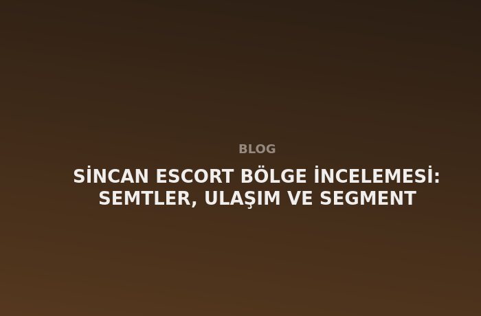 Sincan Escort: Semtler, Ulaşım ve Segment