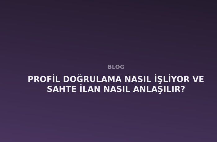 Profil Doğrulama Nasıl İşliyor ve Sahte İlan Nasıl Anlaşılır?