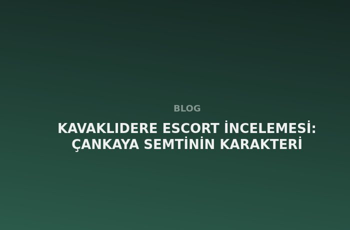 Kavaklıdere Escort: Çankaya Semtinin Karakteri
