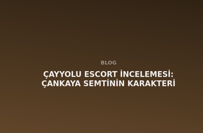 Çayyolu Escort: Çankaya Semtinin Karakteri